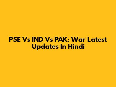 PSE Vs IND Vs PAK: War Latest Updates In Hindi
