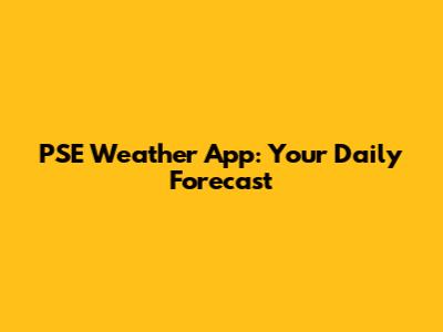 PSE Weather App: Your Daily Forecast