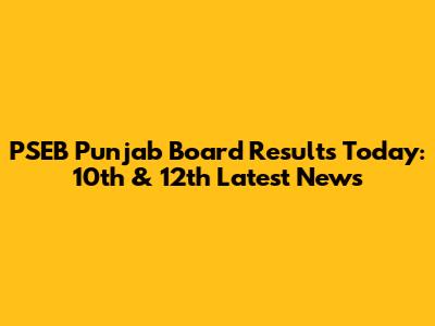 PSEB Punjab Board Results Today: 10th & 12th Latest News