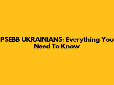 PSEBB UKRAINIANS: Everything You Need To Know