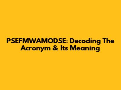 PSEFMWAMODSE: Decoding The Acronym & Its Meaning