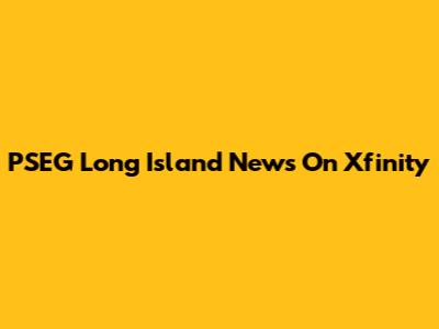 PSEG Long Island News On Xfinity