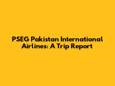 PSEG Pakistan International Airlines: A Trip Report