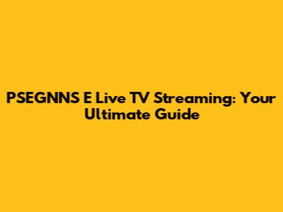 PSEGNNS E Live TV Streaming: Your Ultimate Guide