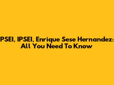 PSEI, IPSEI, Enrique Sese Hernandez: All You Need To Know