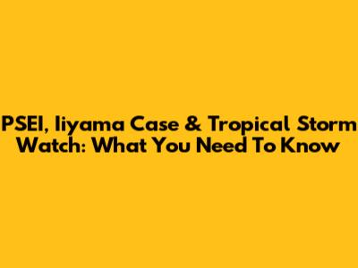 PSEI, Iiyama Case & Tropical Storm Watch: What You Need To Know