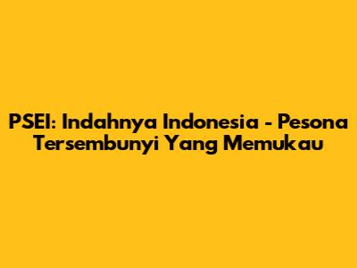 PSEI: Indahnya Indonesia - Pesona Tersembunyi Yang Memukau