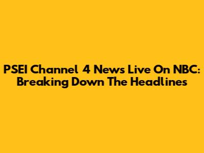 PSEI Channel 4 News Live On NBC: Breaking Down The Headlines