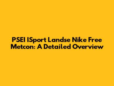 PSEI ISport Landse Nike Free Metcon: A Detailed Overview