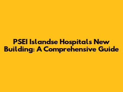 PSEI Islandse Hospital's New Building: A Comprehensive Guide