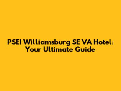 PSEI Williamsburg SE VA Hotel: Your Ultimate Guide
