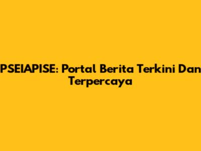 PSEIAPISE: Portal Berita Terkini Dan Terpercaya