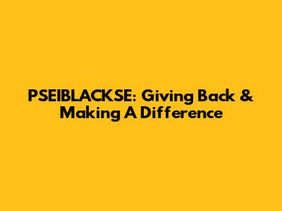 PSEIBLACKSE: Giving Back & Making A Difference