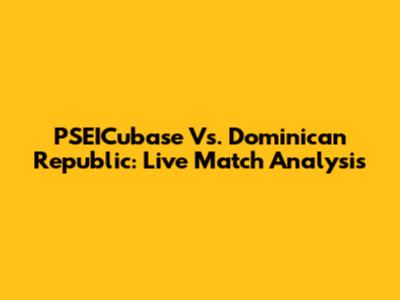 PSEICubase Vs. Dominican Republic: Live Match Analysis