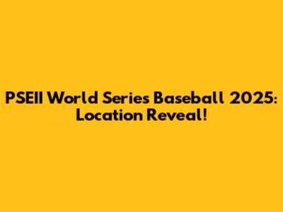 PSEII World Series Baseball 2025: Location Reveal!