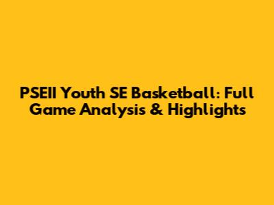 PSEII Youth SE Basketball: Full Game Analysis & Highlights