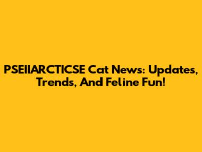 PSEIIARCTICSE Cat News: Updates, Trends, And Feline Fun!