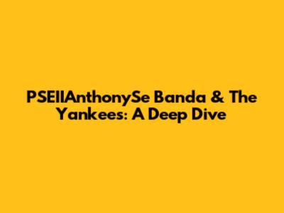 PSEIIAnthonySe Banda & The Yankees: A Deep Dive