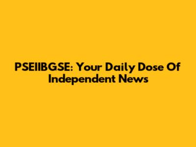 PSEIIBGSE: Your Daily Dose Of Independent News