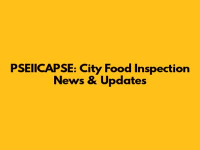 PSEIICAPSE: City Food Inspection News & Updates