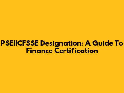 PSEIICFSSE Designation: A Guide To Finance Certification