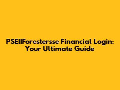 PSEIIForestersse Financial Login: Your Ultimate Guide