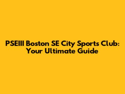 PSEIII Boston SE City Sports Club: Your Ultimate Guide