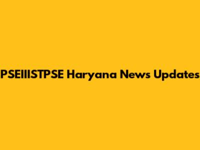 PSEIIISTPSE Haryana News Updates