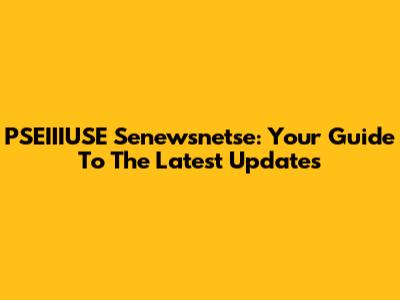 PSEIIIUSE Senewsnetse: Your Guide To The Latest Updates