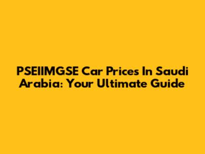 PSEIIMGSE Car Prices In Saudi Arabia: Your Ultimate Guide