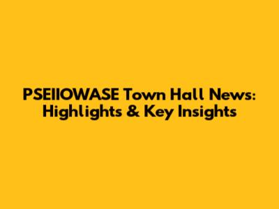 PSEIIOWASE Town Hall News: Highlights & Key Insights