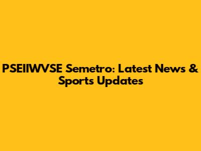 PSEIIWVSE Semetro: Latest News & Sports Updates