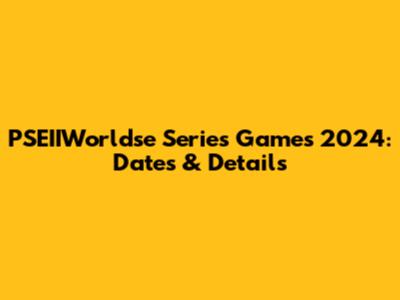 PSEIIWorldse Series Games 2024: Dates & Details