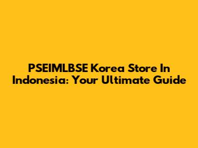 PSEIMLBSE Korea Store In Indonesia: Your Ultimate Guide