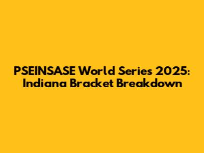 PSEINSASE World Series 2025: Indiana Bracket Breakdown