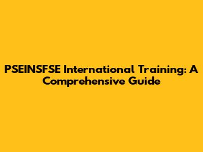 PSEINSFSE International Training: A Comprehensive Guide