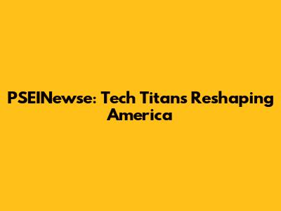 PSEINewse: Tech Titans Reshaping America