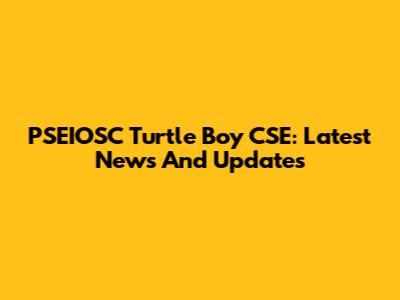 PSEIOSC Turtle Boy CSE: Latest News And Updates