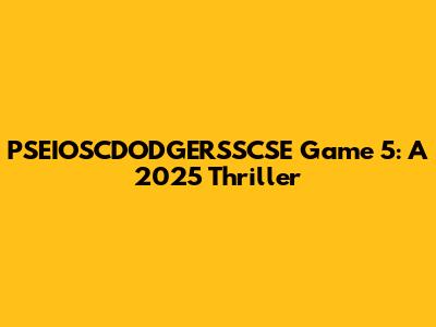 PSEIOSCDODGERSSCSE Game 5: A 2025 Thriller