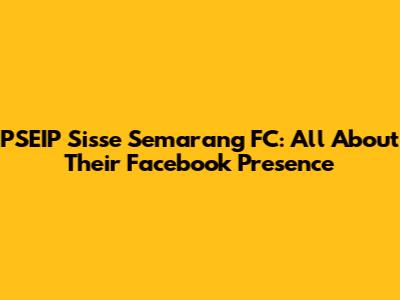 PSEIP Sisse Semarang FC: All About Their Facebook Presence