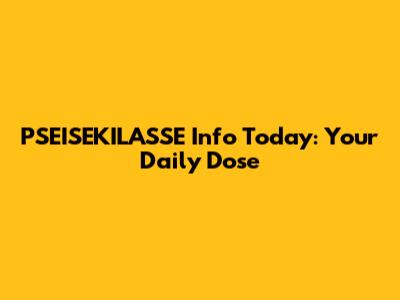 PSEISEKILASSE Info Today: Your Daily Dose