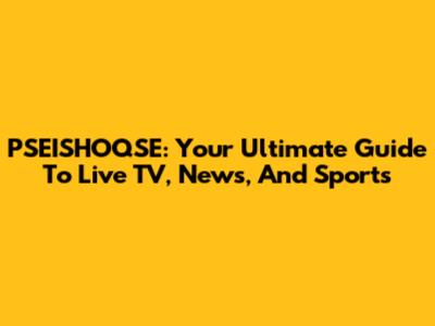 PSEISHOQSE: Your Ultimate Guide To Live TV, News, And Sports