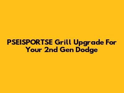PSEISPORTSE Grill Upgrade For Your 2nd Gen Dodge