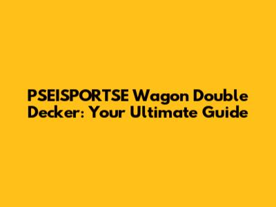 PSEISPORTSE Wagon Double Decker: Your Ultimate Guide