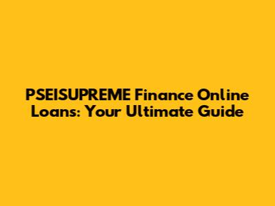 PSEISUPREME Finance Online Loans: Your Ultimate Guide