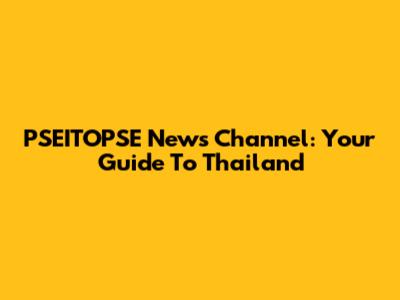 PSEITOPSE News Channel: Your Guide To Thailand