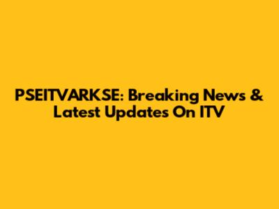 PSEITVARKSE: Breaking News & Latest Updates On ITV