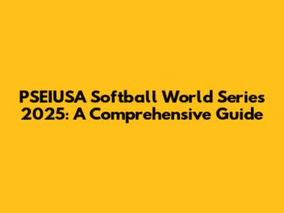 PSEIUSA Softball World Series 2025: A Comprehensive Guide