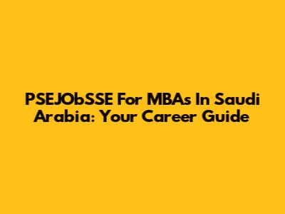 PSEJObSSE For MBAs In Saudi Arabia: Your Career Guide