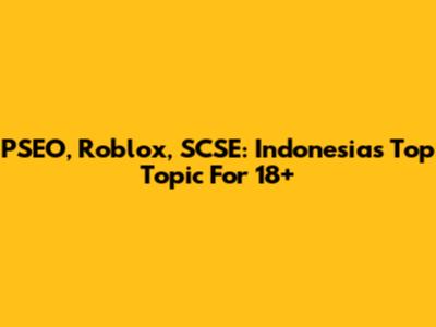 PSEO, Roblox, SCSE: Indonesia's Top Topic For 18+